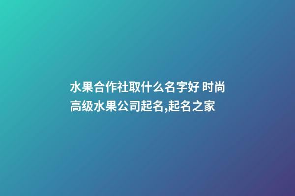 水果合作社取什么名字好 时尚高级水果公司起名,起名之家-第1张-公司起名-玄机派